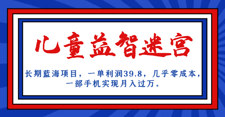 长期蓝海项目 儿童益智迷宫 一单利润39.8 几乎零成本 一部手机实现月入过万六月网创-网创项目资源站-副业项目-创业项目-搞钱项目六月网创