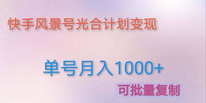 利用快手风景号 通过光合计划(附详细教程及制作软件)六月网创-网创项目资源站-副业项目-创业项目-搞钱项目六月网创