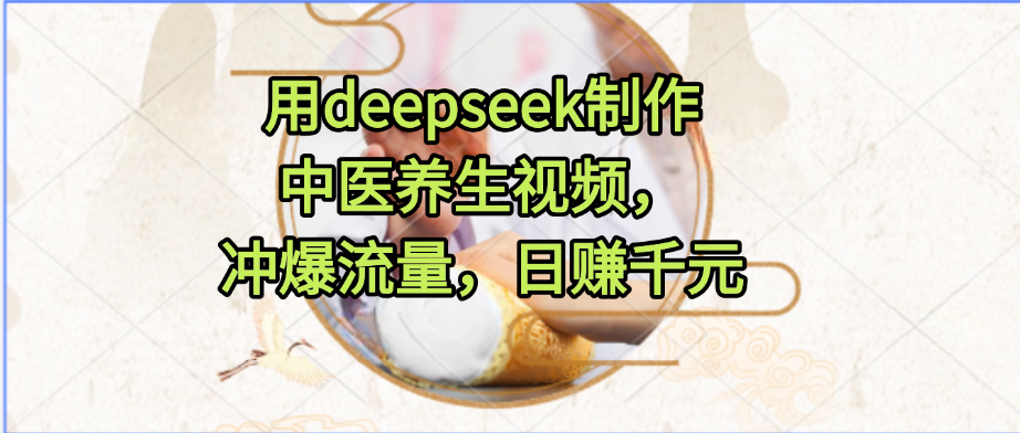 用deepseek制作中医养生视频,冲爆流量,日赚千元六月网创-网创项目资源站-副业项目-创业项目-搞钱项目六月网创