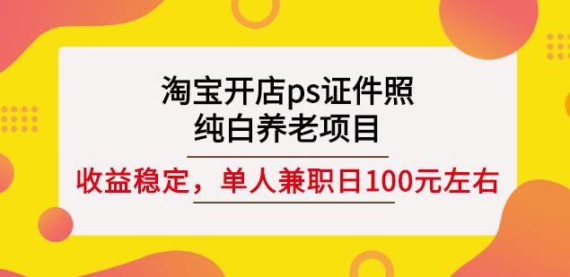 淘宝开店ps证件照,纯白养老项目,单人兼职稳定日100元(教程+软件+素材)六月网创-网创项目资源站-副业项目-创业项目-搞钱项目六月网创