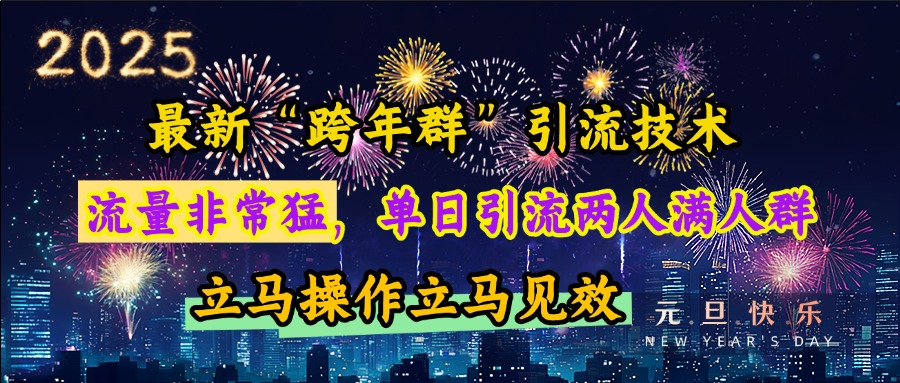 最新“跨年群”引流,流量非常猛,单日引流两人满人群,立马操作立马见效六月网创-网创项目资源站-副业项目-创业项目-搞钱项目六月网创