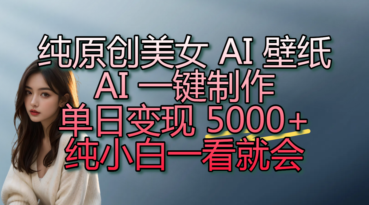 纯原创美女 AI 壁纸玩法,AI 一键制作,单日变现 5000+,纯小白一看就会六月网创-网创项目资源站-副业项目-创业项目-搞钱项目六月网创