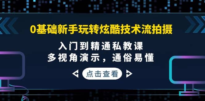 0基础新手玩转炫酷技术流拍摄:入门到精通私教课,多视角演示,通俗易懂六月网创-网创项目资源站-副业项目-创业项目-搞钱项目六月网创
