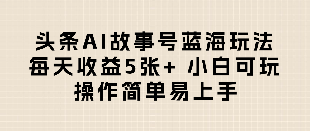 头条AI故事号蓝海玩法 每天收益5张+ 小白可玩 操作简单易上手六月网创-网创项目资源站-副业项目-创业项目-搞钱项目六月网创
