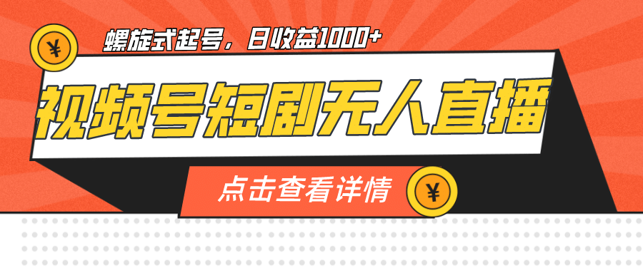 视频号短剧无人直播，螺旋起号，单号日收益1000+六月网创-网创项目资源站-副业项目-创业项目-搞钱项目六月网创