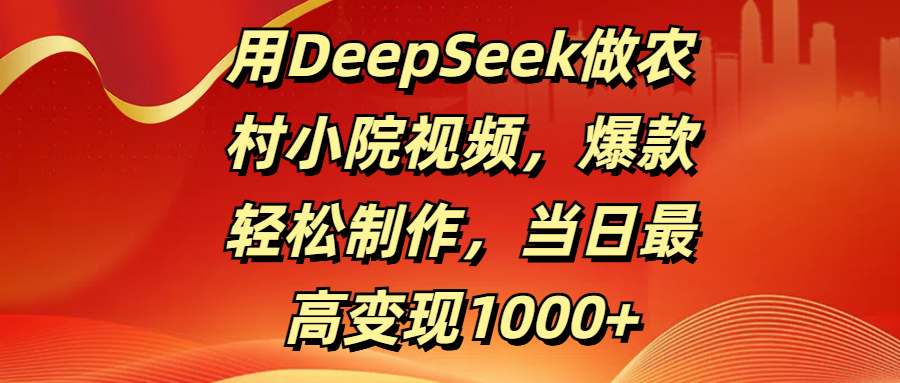 用DeepSeek做农村小院视频,爆款轻松制作,当日最高变现1000+六月网创-网创项目资源站-副业项目-创业项目-搞钱项目六月网创