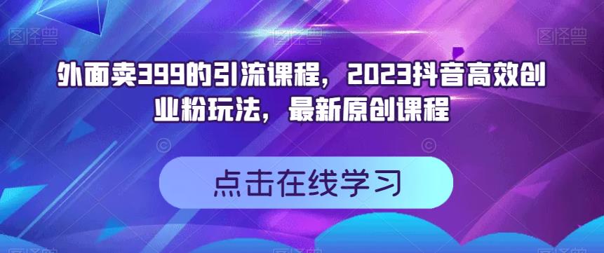 外面卖399的引流课程，2023抖音高效创业粉玩法，最新原创课程六月网创-网创项目资源站-副业项目-创业项目-搞钱项目六月网创