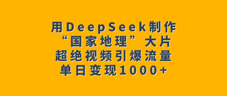用DeepSeek制作“国家地理”大片,超绝视频引爆流量,单日变现1000+六月网创-网创项目资源站-副业项目-创业项目-搞钱项目六月网创