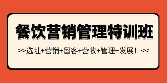 餐饮营销管理特训班：选址+营销+留客+营收+管理+发展六月网创-网创项目资源站-副业项目-创业项目-搞钱项目六月网创