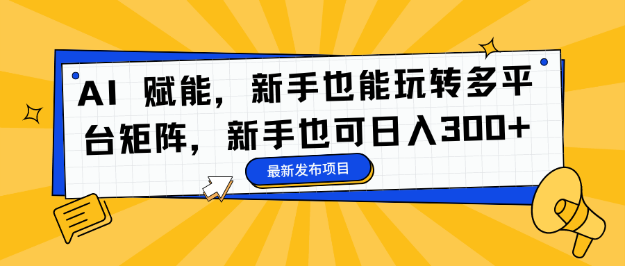 AI 赋能,新手也能玩转多平台矩阵,新手也可日入300+六月网创-网创项目资源站-副业项目-创业项目-搞钱项目六月网创