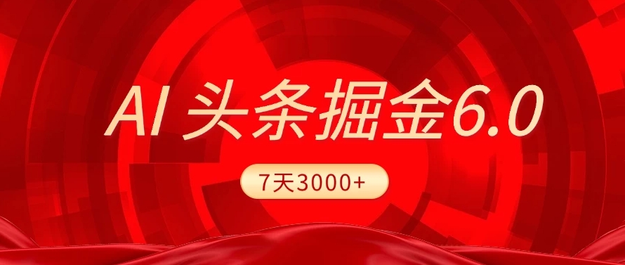 2025最新AI头条6.0，操作很简单，7天挣了3000+，小白可以照做（附详细教程）六月网创-网创项目资源站-副业项目-创业项目-搞钱项目六月网创