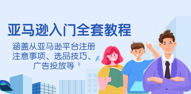 亚马逊入门全套教程,涵盖从亚马逊平台注册注意事项、选品技巧、广告投放等六月网创-网创项目资源站-副业项目-创业项目-搞钱项目六月网创
