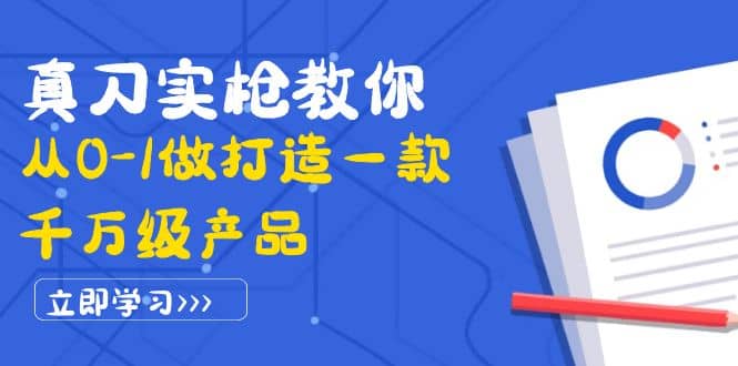 真刀实枪教你从0-1做打造一款千万级产品：策略产品能力+市场分析+竞品分析六月网创-网创项目资源站-副业项目-创业项目-搞钱项目六月网创