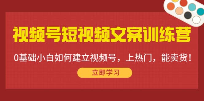 视频号短视频文案训练营:0基础小白如何建立视频号,上热门,能卖货!六月网创-网创项目资源站-副业项目-创业项目-搞钱项目六月网创