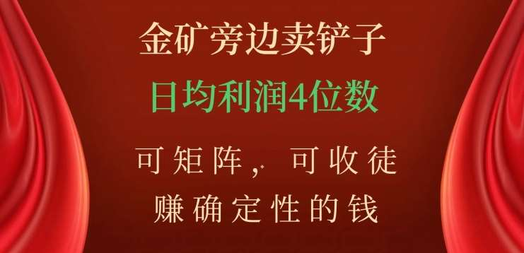 金矿旁边卖铲子,赚确定性的钱,可矩阵,可收徒,日均利润4位数不是梦六月网创-网创项目资源站-副业项目-创业项目-搞钱项目六月网创