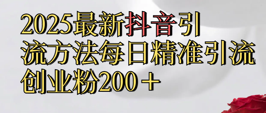 2025最新,抖音引流,方法每日精准引流创业粉300+六月网创-网创项目资源站-副业项目-创业项目-搞钱项目六月网创