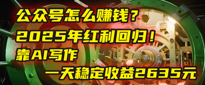 公众号怎么赚钱?2025年红利回归!靠AI写作,一天稳定收益2635元(10分钟上手)六月网创-网创项目资源站-副业项目-创业项目-搞钱项目六月网创