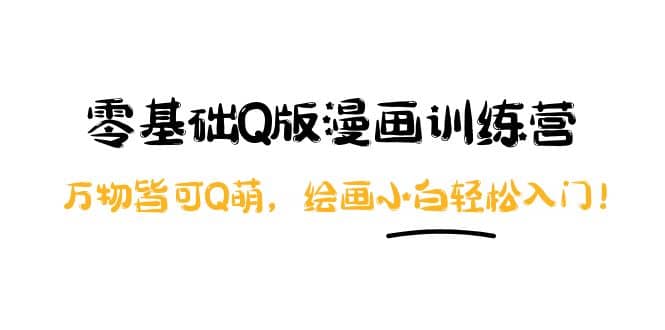 零基础Q版漫画训练营：万物皆可Q萌，绘画小白轻松入门六月网创-网创项目资源站-副业项目-创业项目-搞钱项目六月网创