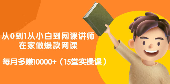 从0到1从小白到网课讲师:在家做爆款网课,每月多赚10000+(15堂实操课)六月网创-网创项目资源站-副业项目-创业项目-搞钱项目六月网创