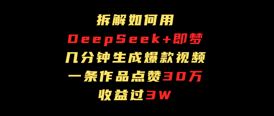 拆解如何用deep seek+即梦做爆款短视频，一条作品收益过3万六月网创-网创项目资源站-副业项目-创业项目-搞钱项目六月网创