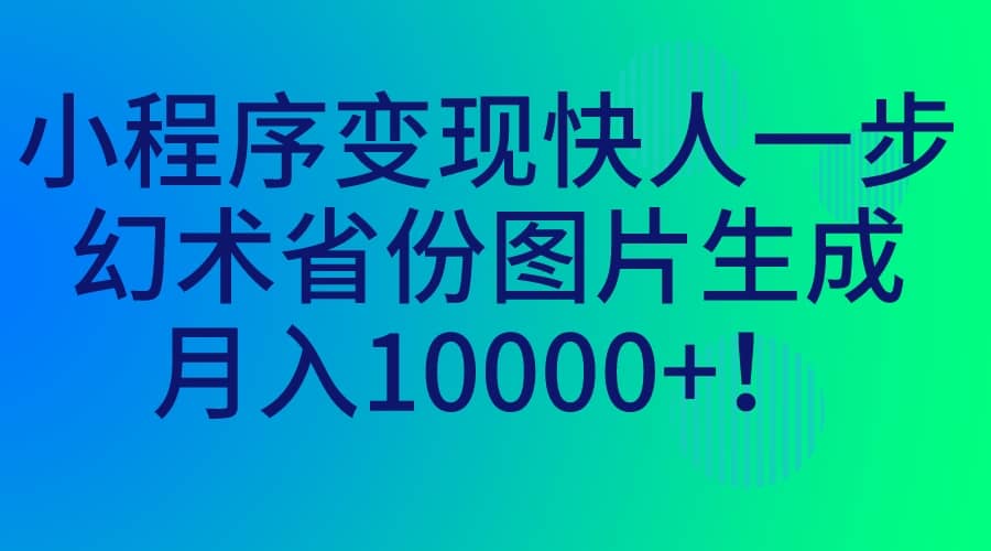 小程序变现快人一步,幻术省份图片生成,月入10000+六月网创-网创项目资源站-副业项目-创业项目-搞钱项目六月网创