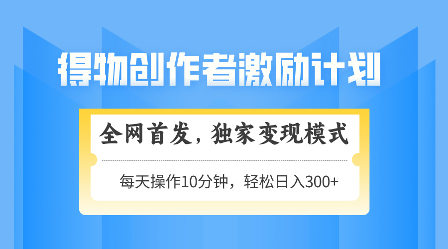 得物创作者激励,独家变现模式,轻松上手,日入3张+ 可矩阵、可放大六月网创-网创项目资源站-副业项目-创业项目-搞钱项目六月网创
