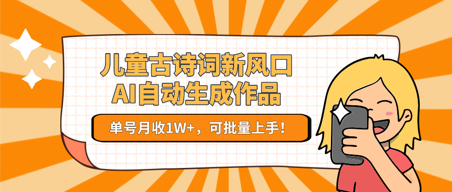 亲测儿童古诗词新风口!AI自动生成作品,单号月收1W+,可批量上手!六月网创-网创项目资源站-副业项目-创业项目-搞钱项目六月网创