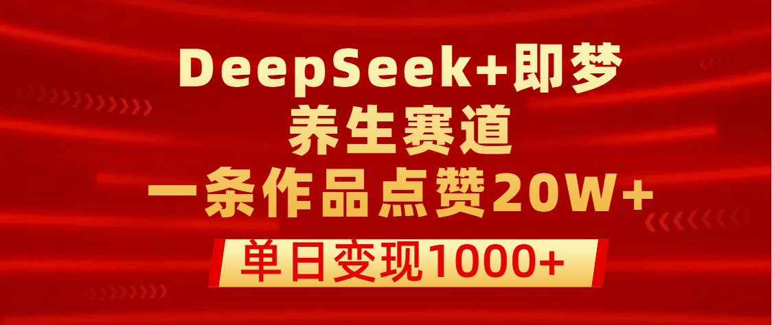 用DeepSeek+即梦做养生赛道，一条作品点赞20W+，单日变现1000+六月网创-网创项目资源站-副业项目-创业项目-搞钱项目六月网创
