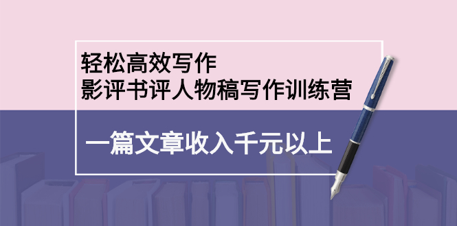 轻松高效写作:影评书评人物稿写作训练营六月网创-网创项目资源站-副业项目-创业项目-搞钱项目六月网创
