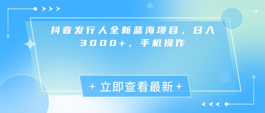 抖音发行人全新蓝海项目,日入3000+,手机操作六月网创-网创项目资源站-副业项目-创业项目-搞钱项目六月网创