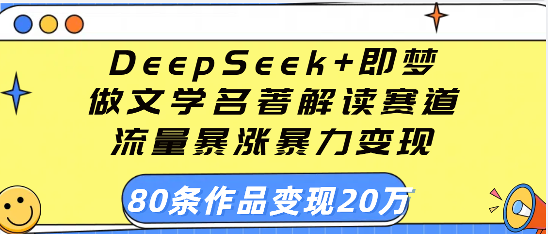 用DeepSeek+即梦做文学名著解读赛道,流量暴涨暴力变现,89条作品变现20万六月网创-网创项目资源站-副业项目-创业项目-搞钱项目六月网创