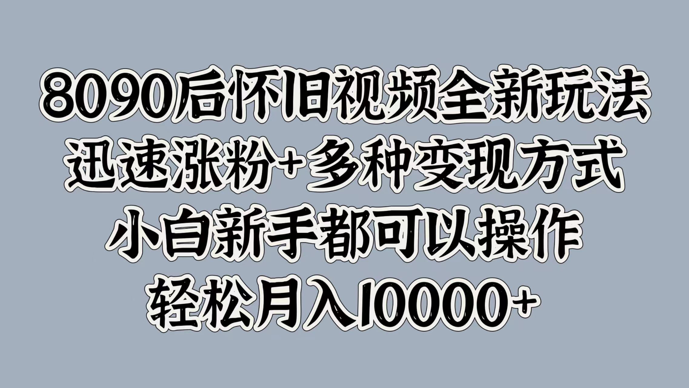 8090后怀旧视频全新玩法,迅速涨粉+多种变现方式,小白新手都可以操作,轻松月入10000+六月网创-网创项目资源站-副业项目-创业项目-搞钱项目六月网创
