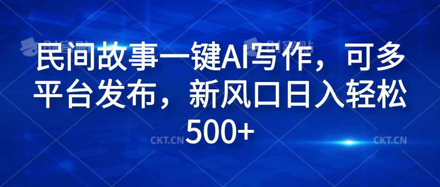 民间故事一键AI写作,可多平台发布,新风口日入轻松600+六月网创-网创项目资源站-副业项目-创业项目-搞钱项目六月网创