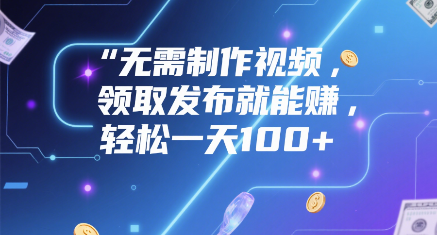 无需制作视频,领取发布就能赚,轻松一天100+六月网创-网创项目资源站-副业项目-创业项目-搞钱项目六月网创
