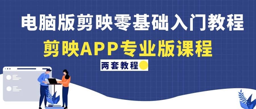 电脑版剪映零基础入门教程+剪映APP专业版课程（两套教程）六月网创-网创项目资源站-副业项目-创业项目-搞钱项目六月网创