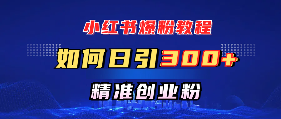 小红书爆粉教程,如何日引300+创业粉,快速实现精准变现!六月网创-网创项目资源站-副业项目-创业项目-搞钱项目六月网创