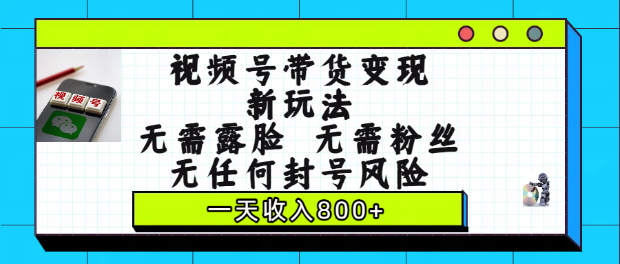 视频号带货变现新玩法,无需露脸,无需粉丝,无任何封号风险,一天收入800+六月网创-网创项目资源站-副业项目-创业项目-搞钱项目六月网创