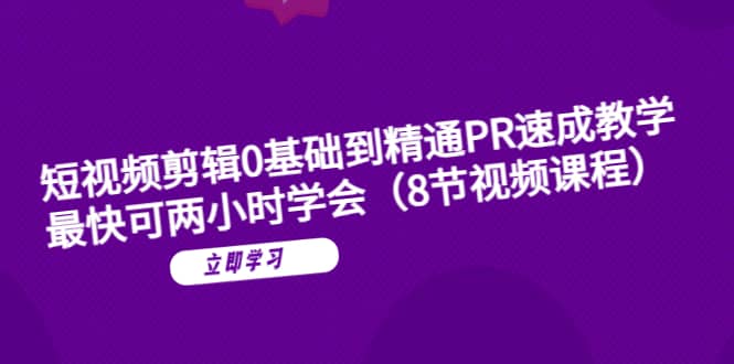 短视频剪辑0基础到精通PR速成教学：最快可两小时学会（8节视频课程）六月网创-网创项目资源站-副业项目-创业项目-搞钱项目六月网创