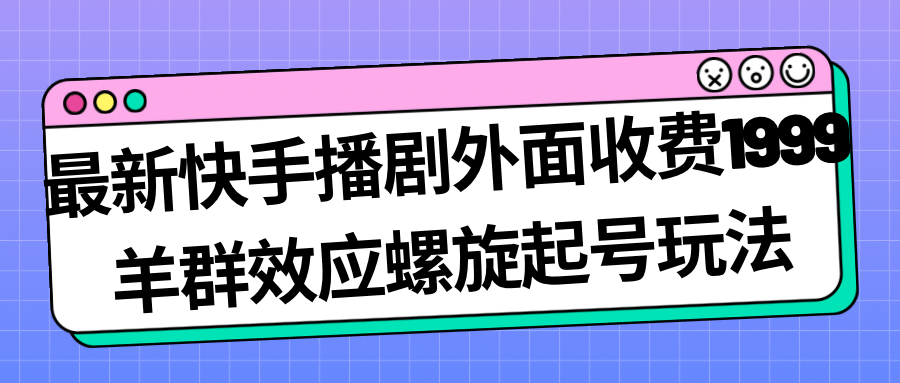 最新快手播剧外面收费1999羊群效应螺旋起号玩法配合流量日入几百完全没问题六月网创-网创项目资源站-副业项目-创业项目-搞钱项目六月网创