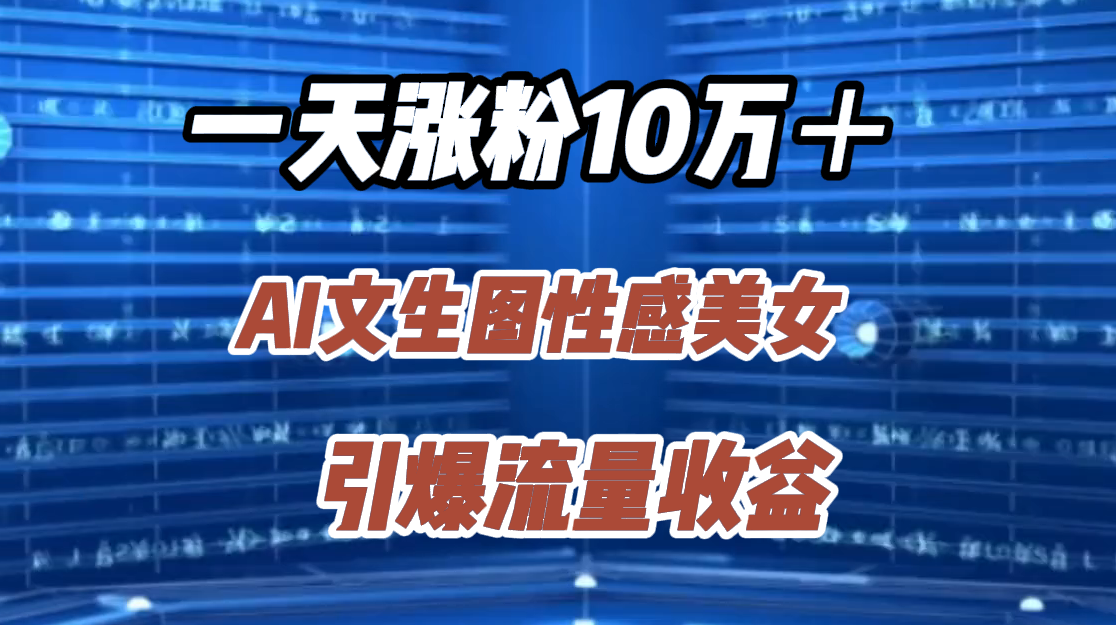 一天涨粉10万+,AI文生图性感美女,引爆流量收益六月网创-网创项目资源站-副业项目-创业项目-搞钱项目六月网创