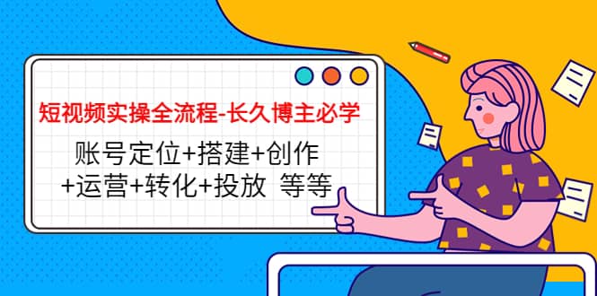 短视频实操全流程-长久博主必学：账号定位+搭建+创作+运营+转化+投放 等等六月网创-网创项目资源站-副业项目-创业项目-搞钱项目六月网创