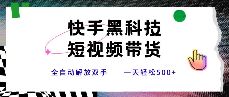 快手黑科技短视频带货，条条原创无脑搬运，新手小白轻松一天500+六月网创-网创项目资源站-副业项目-创业项目-搞钱项目六月网创