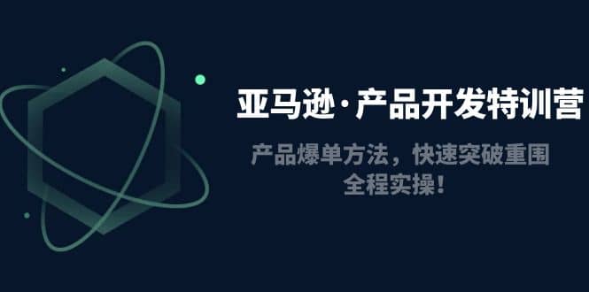 亚马逊·产品开发特训营:产品爆单方法,快速突破重围,全程实操六月网创-网创项目资源站-副业项目-创业项目-搞钱项目六月网创