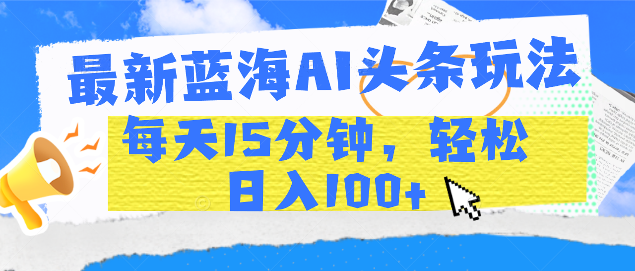 最新蓝海AI头条玩法,每天15分钟,轻松日入100+六月网创-网创项目资源站-副业项目-创业项目-搞钱项目六月网创