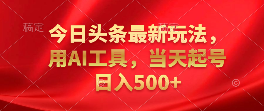 今日头条最新玩法,利用AI工具,当天起号日入500+六月网创-网创项目资源站-副业项目-创业项目-搞钱项目六月网创