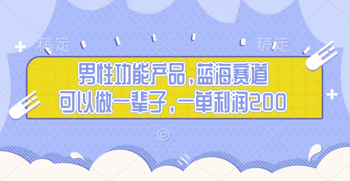 男性功能产品，蓝海赛道，可以做一辈子，一单利润200六月网创-网创项目资源站-副业项目-创业项目-搞钱项目六月网创