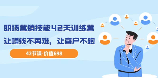 职场营销技能42天训练营，让赚钱不再难，让客户不跑，业绩翻翻（价值698）六月网创-网创项目资源站-副业项目-创业项目-搞钱项目六月网创