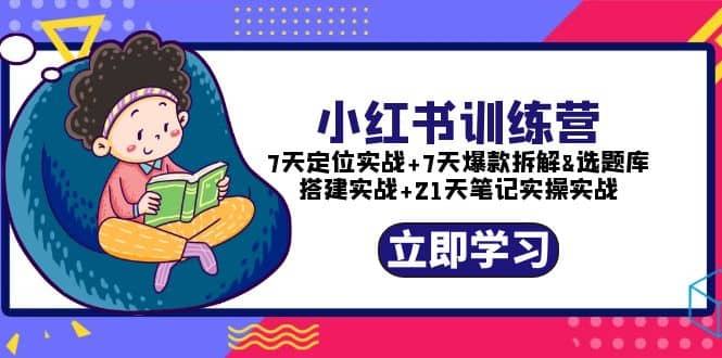 小红书训练营：7天定位实战+7天爆款拆解+选题库搭建实战+21天笔记实操实战六月网创-网创项目资源站-副业项目-创业项目-搞钱项目六月网创
