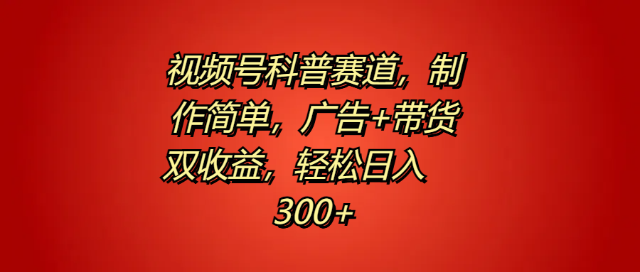 视频号科普赛道,制作简单,广告+带货双收益,轻松日入300+六月网创-网创项目资源站-副业项目-创业项目-搞钱项目六月网创