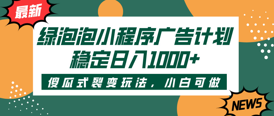 绿泡泡小程序广告计划,傻瓜式裂变玩法,稳定日入1000+六月网创-网创项目资源站-副业项目-创业项目-搞钱项目六月网创